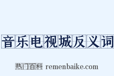 音乐电视城反义词是什么意思的图片